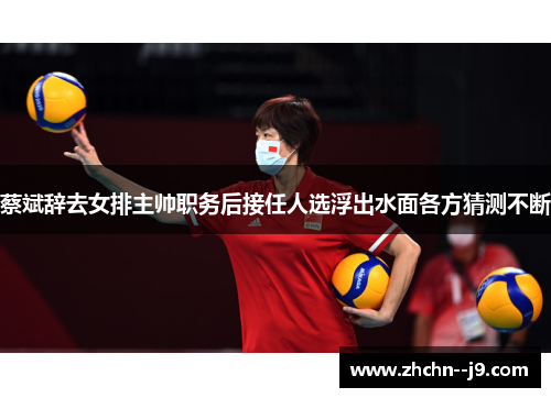 蔡斌辞去女排主帅职务后接任人选浮出水面各方猜测不断
