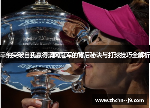 辛纳突破自我赢得澳网冠军的背后秘诀与打球技巧全解析 辛纳突破自我赢得澳网冠军的背后秘诀与打球技巧全解析