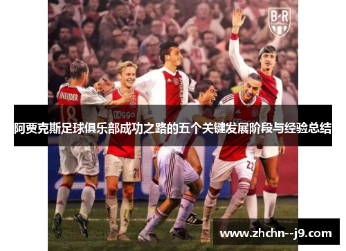 阿贾克斯足球俱乐部成功之路的五个关键发展阶段与经验总结 阿贾克斯足球俱乐部成功之路的五个关键发展阶段与经验总结