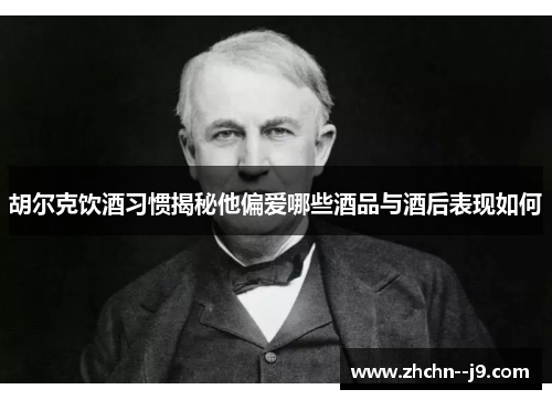 胡尔克饮酒习惯揭秘他偏爱哪些酒品与酒后表现如何