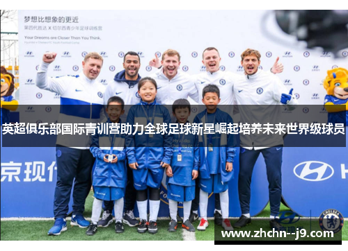 英超俱乐部国际青训营助力全球足球新星崛起培养未来世界级球员