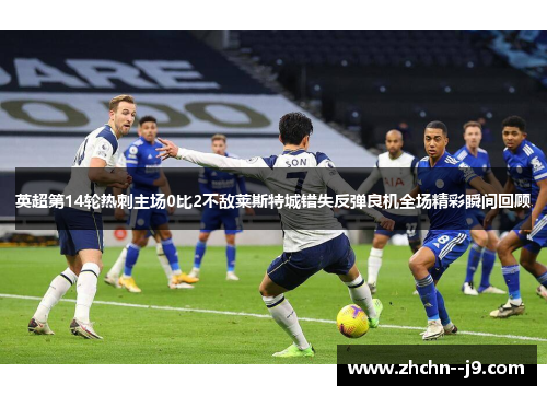 英超第14轮热刺主场0比2不敌莱斯特城错失反弹良机全场精彩瞬间回顾