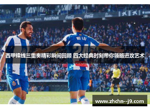 西甲锋线三重奏精彩瞬间回顾 四大经典时刻带你领略进攻艺术 西甲锋线三重奏精彩瞬间回顾 四大经典时刻带你领略进攻艺术