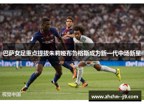 巴萨女足重点提拔朱莉娅布鲁格斯成为新一代中场新星 巴萨女足重点提拔朱莉娅布鲁格斯成为新一代中场新星