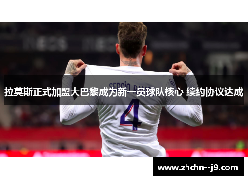 拉莫斯正式加盟大巴黎成为新一员球队核心 续约协议达成 拉莫斯正式加盟大巴黎成为新一员球队核心 续约协议达成