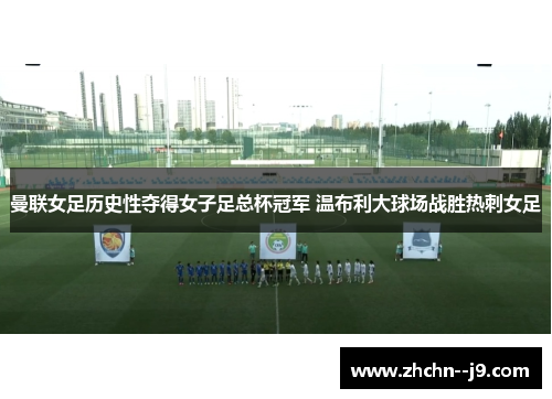 曼联女足历史性夺得女子足总杯冠军 温布利大球场战胜热刺女足 曼联女足历史性夺得女子足总杯冠军 温布利大球场战胜热刺女足