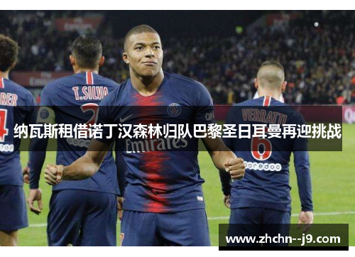 纳瓦斯租借诺丁汉森林归队巴黎圣日耳曼再迎挑战 纳瓦斯租借诺丁汉森林归队巴黎圣日耳曼再迎挑战