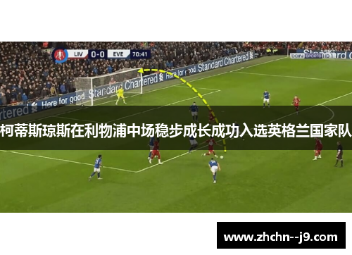 柯蒂斯琼斯在利物浦中场稳步成长成功入选英格兰国家队
