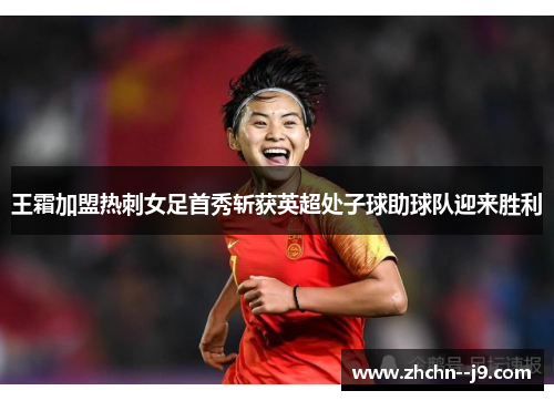 王霜加盟热刺女足首秀斩获英超处子球助球队迎来胜利 王霜加盟热刺女足首秀斩获英超处子球助球队迎来胜利