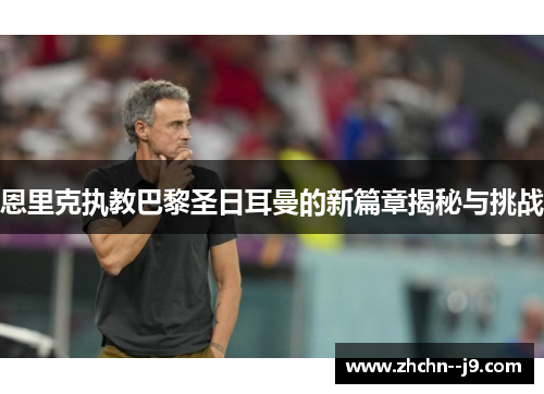 恩里克执教巴黎圣日耳曼的新篇章揭秘与挑战