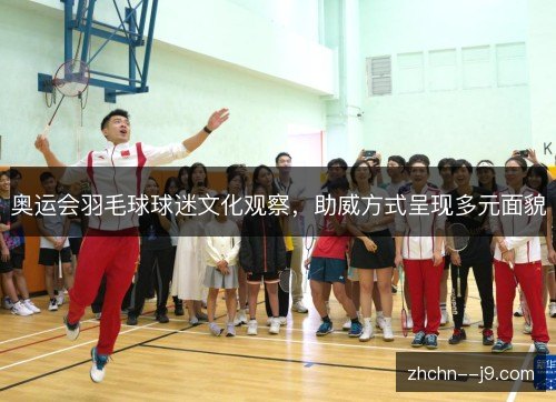 奥运会羽毛球球迷文化观察,助威方式呈现多元面貌 奥运会羽毛球球迷文化观察,助威方式呈现多元面貌