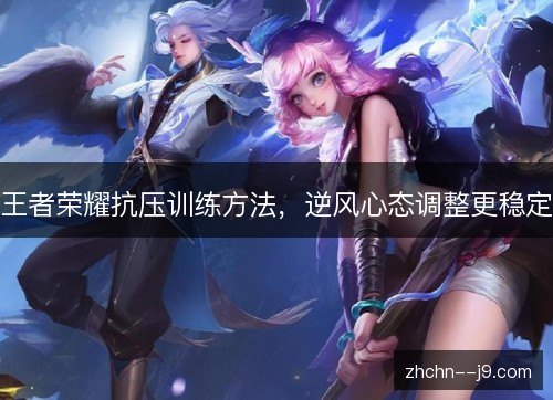 王者荣耀抗压训练方法,逆风心态调整更稳定 王者荣耀抗压训练方法,逆风心态调整更稳定